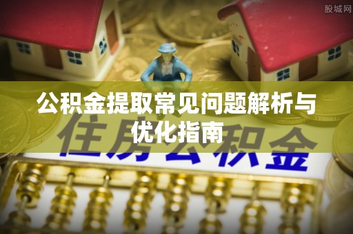 龙圩公积金提取常见问题解析与优化指南