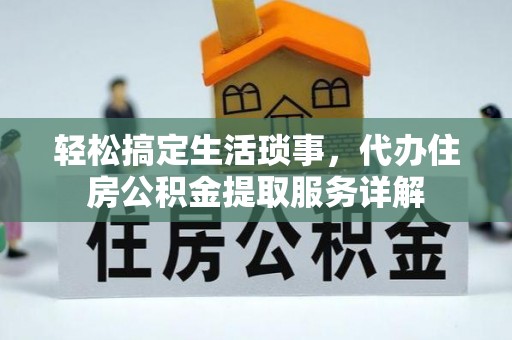龙圩轻松搞定生活琐事，代办住房公积金提取服务详解