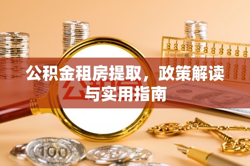 龙圩公积金租房提取，政策解读与实用指南