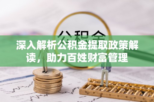 龙圩深入解析公积金提取政策解读，助力百姓财富管理