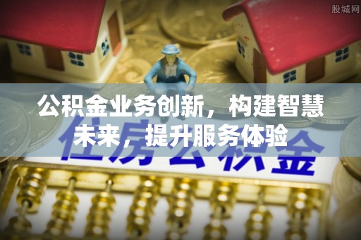 龙圩公积金业务创新，构建智慧未来，提升服务体验