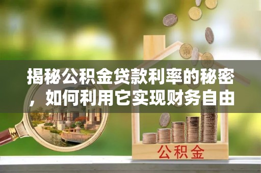 龙圩揭秘公积金贷款利率的秘密，如何利用它实现财务自由？
