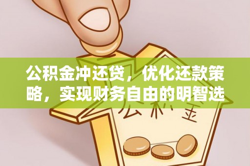 龙圩公积金冲还贷，优化还款策略，实现财务自由的明智选择