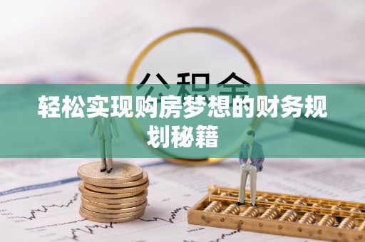 龙圩轻松实现购房梦想的财务规划秘籍