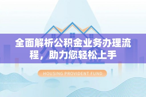 龙圩全面解析公积金业务办理流程，助力您轻松上手