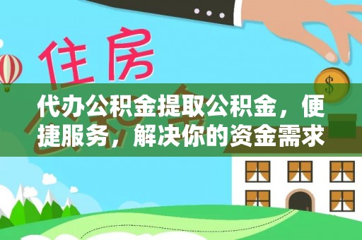 龙圩代办公积金提取公积金，便捷服务，解决你的资金需求