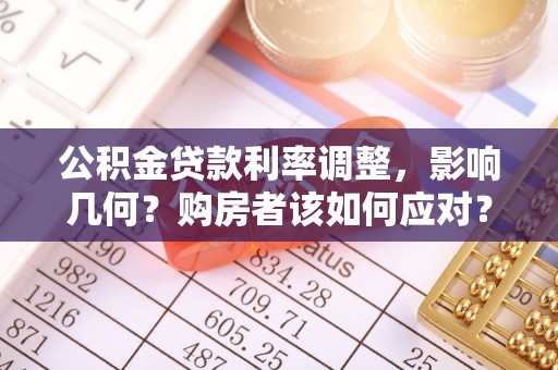 龙圩公积金贷款利率调整，影响几何？购房者该如何应对？