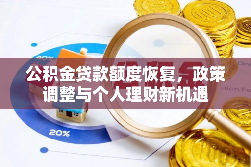龙圩公积金贷款额度恢复，政策调整与个人理财新机遇