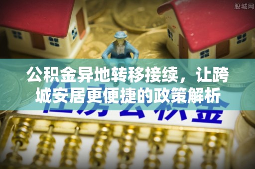 龙圩公积金异地转移接续，让跨城安居更便捷的政策解析