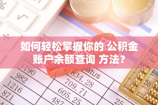 龙圩如何轻松掌握你的 公积金账户余额查询 方法？