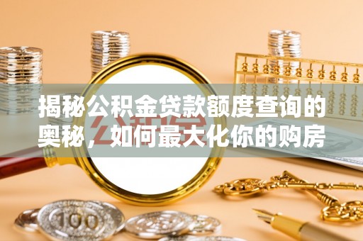 龙圩揭秘公积金贷款额度查询的奥秘，如何最大化你的购房资金