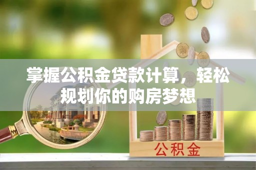 龙圩掌握公积金贷款计算，轻松规划你的购房梦想