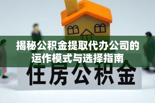 龙圩揭秘公积金提取代办公司的运作模式与选择指南