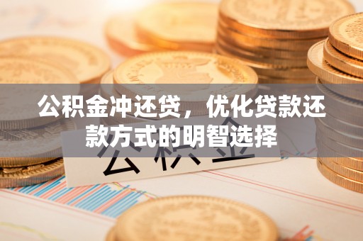 龙圩公积金冲还贷，优化贷款还款方式的明智选择