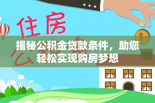 龙圩揭秘公积金贷款条件，助您轻松实现购房梦想