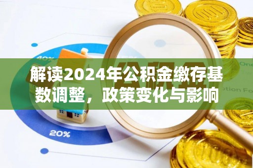 龙圩解读2024年公积金缴存基数调整，政策变化与影响