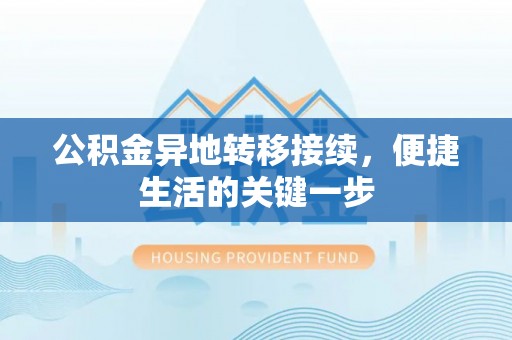 龙圩公积金异地转移接续，便捷生活的关键一步