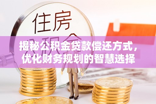 龙圩揭秘公积金贷款偿还方式，优化财务规划的智慧选择