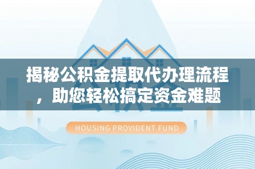 龙圩揭秘公积金提取代办理流程，助您轻松搞定资金难题