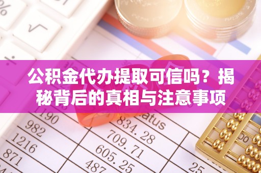 龙圩公积金代办提取可信吗？揭秘背后的真相与注意事项