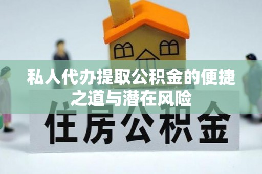 龙圩私人代办提取公积金的便捷之道与潜在风险