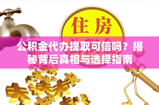 龙圩公积金代办提取可信吗？揭秘背后真相与选择指南