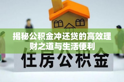 龙圩揭秘公积金冲还贷的高效理财之道与生活便利