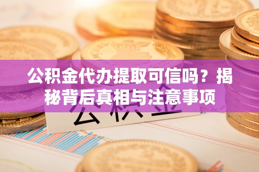龙圩公积金代办提取可信吗？揭秘背后真相与注意事项