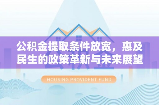 龙圩公积金提取条件放宽，惠及民生的政策革新与未来展望