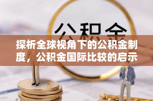 龙圩探析全球视角下的公积金制度，公积金国际比较的启示与借鉴