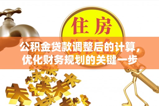 龙圩公积金贷款调整后的计算，优化财务规划的关键一步