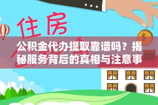 龙圩公积金代办提取靠谱吗？揭秘服务背后的真相与注意事项
