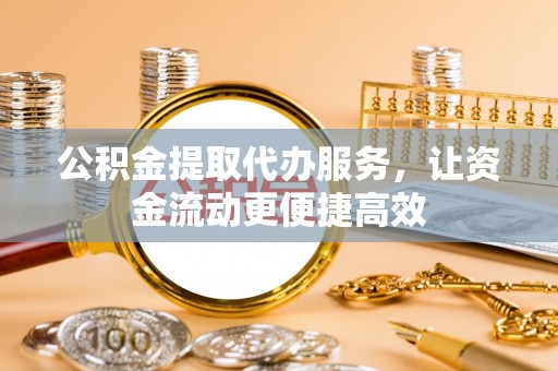 龙圩公积金提取代办服务，让资金流动更便捷高效