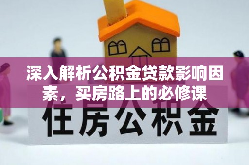 龙圩深入解析公积金贷款影响因素，买房路上的必修课