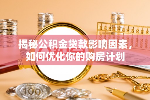 龙圩揭秘公积金贷款影响因素，如何优化你的购房计划