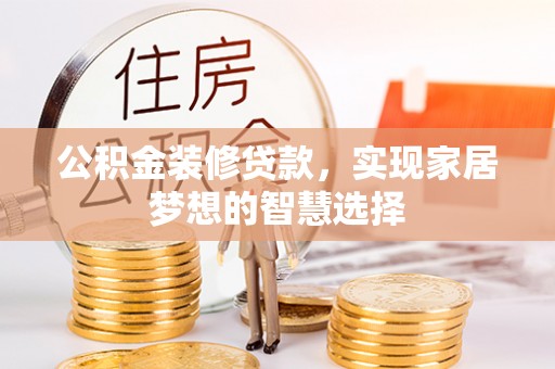 龙圩公积金装修贷款，实现家居梦想的智慧选择