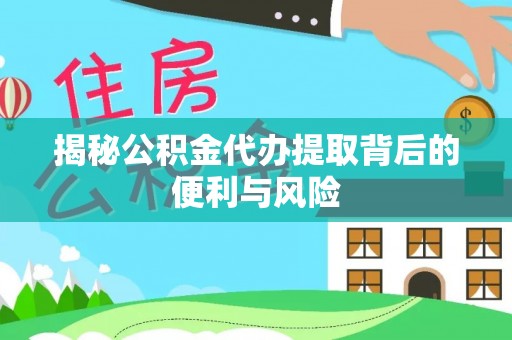 龙圩揭秘公积金代办提取背后的便利与风险