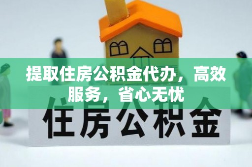 龙圩提取住房公积金代办，高效服务，省心无忧