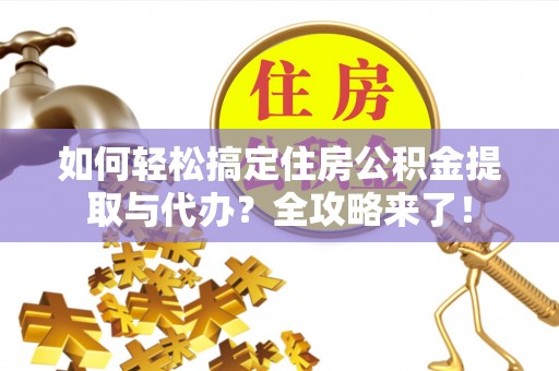龙圩如何轻松搞定住房公积金提取与代办？全攻略来了！