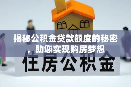 龙圩揭秘公积金贷款额度的秘密，助您实现购房梦想
