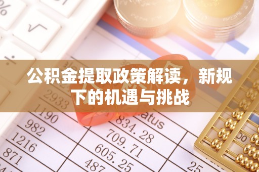 龙圩公积金提取政策解读，新规下的机遇与挑战