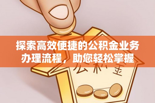龙圩探索高效便捷的公积金业务办理流程，助您轻松掌握