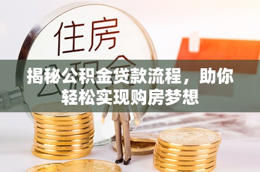 龙圩揭秘公积金贷款流程，助你轻松实现购房梦想