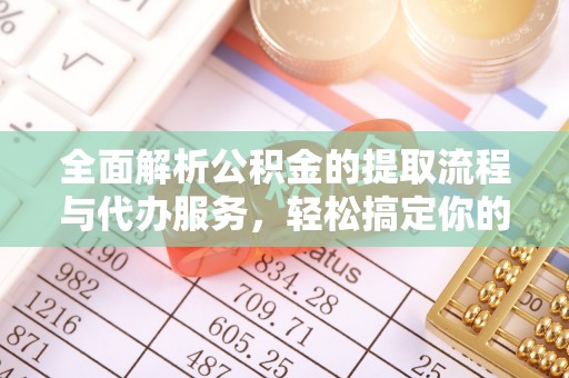 龙圩全面解析公积金的提取流程与代办服务，轻松搞定你的公积金咨询代办提取