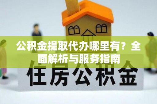 龙圩公积金提取代办哪里有？全面解析与服务指南