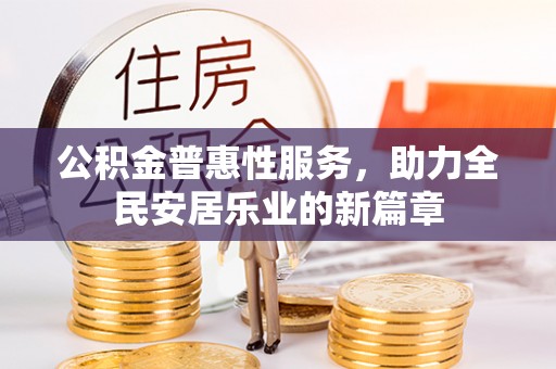 龙圩公积金普惠性服务，助力全民安居乐业的新篇章