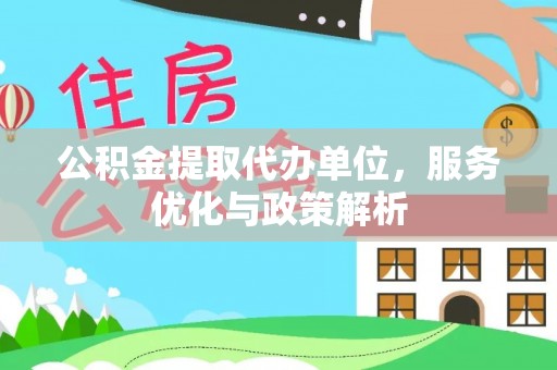龙圩公积金提取代办单位，服务优化与政策解析