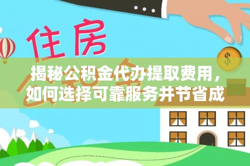 龙圩揭秘公积金代办提取费用，如何选择可靠服务并节省成本