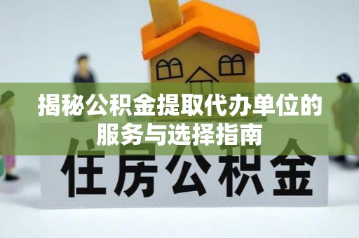 龙圩揭秘公积金提取代办单位的服务与选择指南