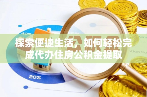 龙圩探索便捷生活，如何轻松完成代办住房公积金提取